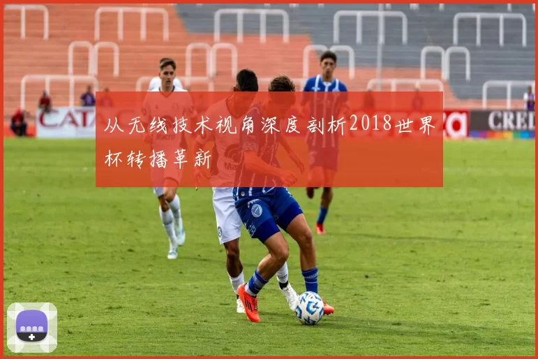 从无线技术视角深度剖析2018世界杯转播革新