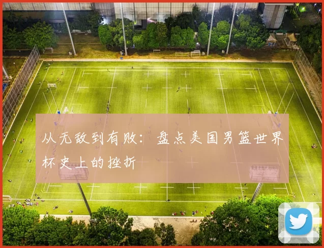 从无敌到有败：盘点美国男篮世界杯史上的挫折