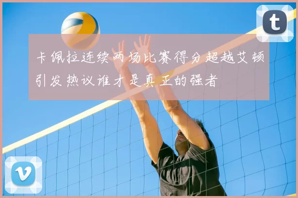 卡佩拉连续两场比赛得分超越艾顿引发热议谁才是真正的强者