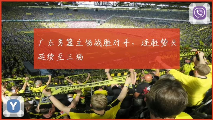 广东男篮主场战胜对手,连胜势头延续至三场