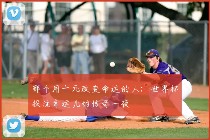 那个用十元改变命运的人:世界杯投注幸运儿的传奇一夜