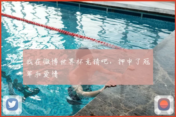 我在微博世界杯竞猜吧,押中了冠军和爱情