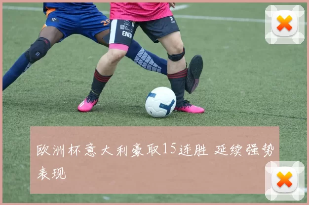 欧洲杯意大利豪取15连胜 延续强势表现