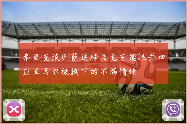 弗里克谈巴萨逆转马竞可能性并回应亚马尔被换下的不满情绪