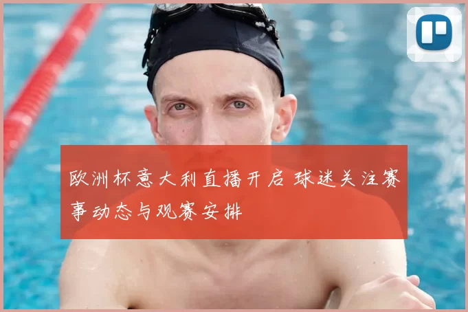欧洲杯意大利直播开启 球迷关注赛事动态与观赛安排