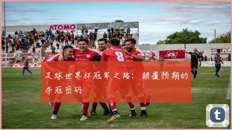 足球世界杯冠军之路:颠覆预期的夺冠密码