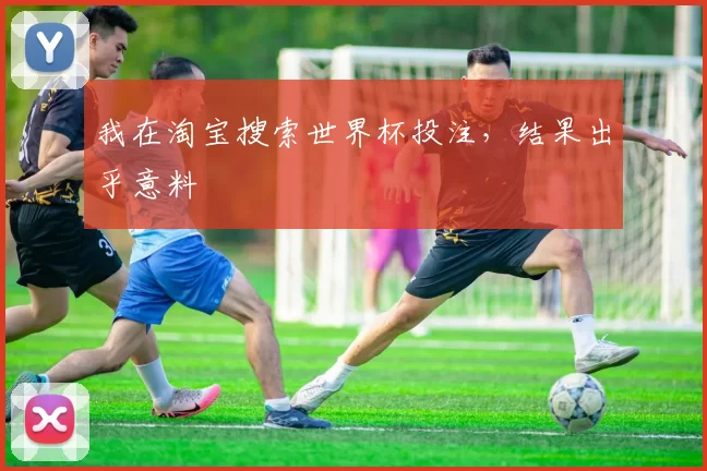 我在淘宝搜索世界杯投注，结果出乎意料