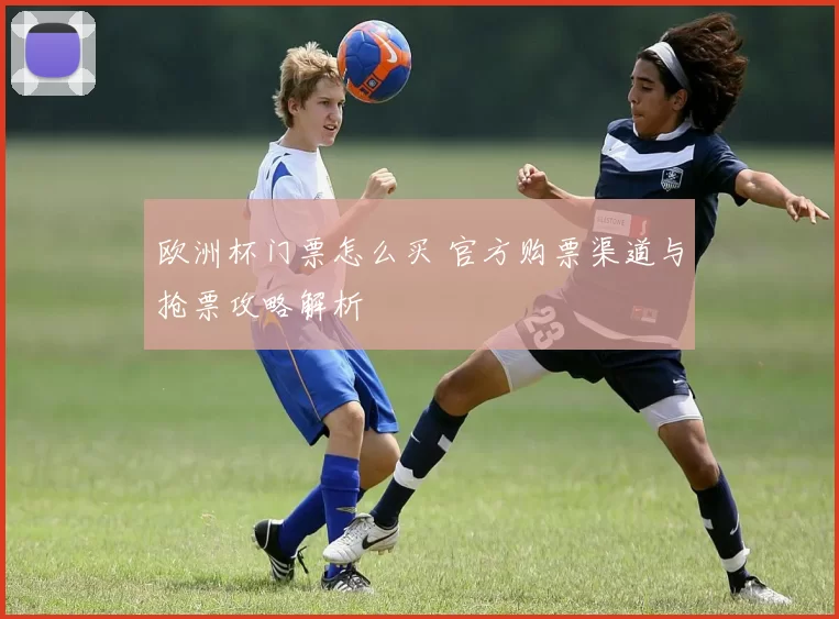欧洲杯门票怎么买 官方购票渠道与抢票攻略解析