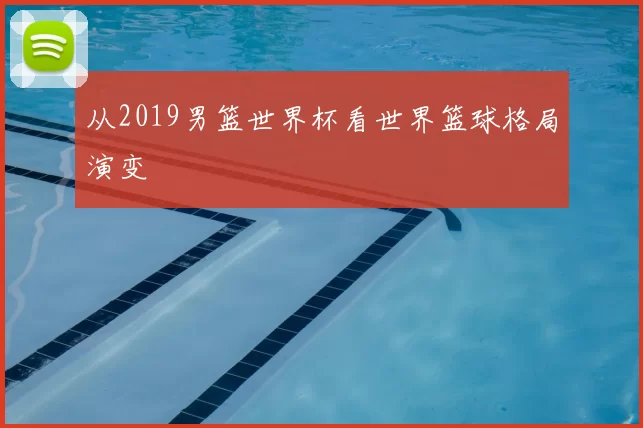 从2019男篮世界杯看世界篮球格局演变