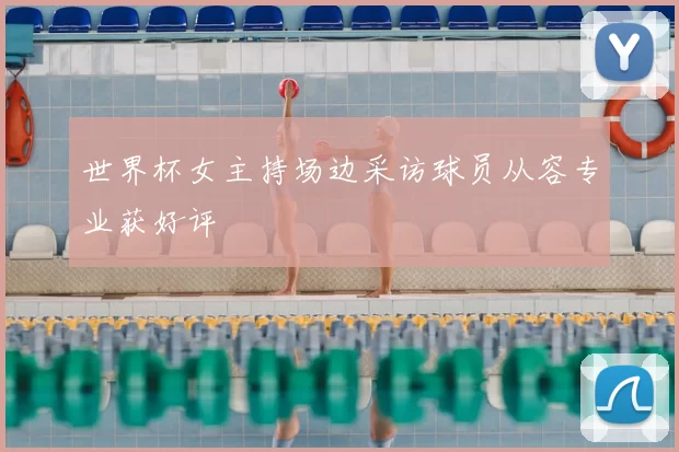 世界杯女主持场边采访球员从容专业获好评