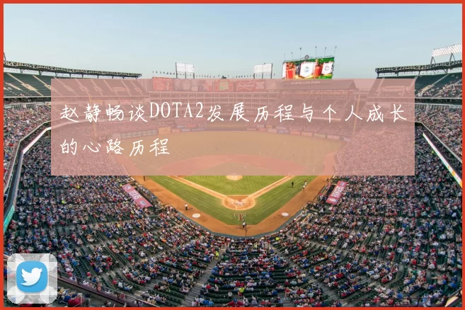 赵静畅谈DOTA2发展历程与个人成长的心路历程