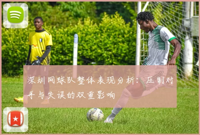 深圳网球队整体表现分析：压制对手与失误的双重影响
