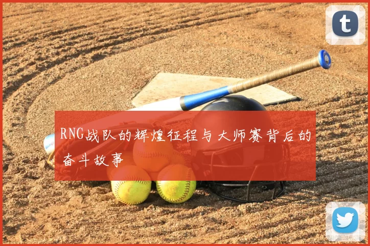 RNG战队的辉煌征程与大师赛背后的奋斗故事