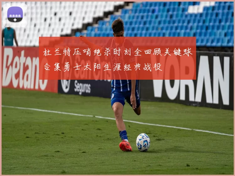 杜兰特压哨绝杀时刻全回顾关键球合集勇士太阳生涯经典战役