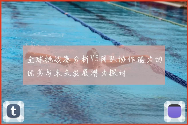 全球挑战赛分析V5团队协作能力的优劣与未来发展潜力探讨