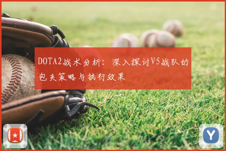 DOTA2战术分析：深入探讨V5战队的包夹策略与执行效果