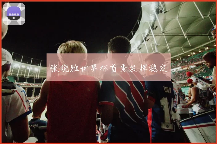 张晓雅世界杯首秀发挥稳定