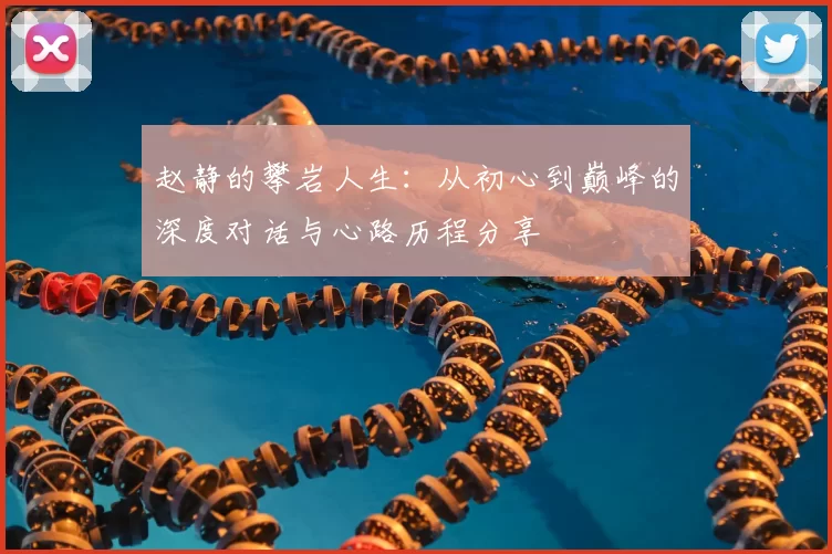 赵静的攀岩人生：从初心到巅峰的深度对话与心路历程分享