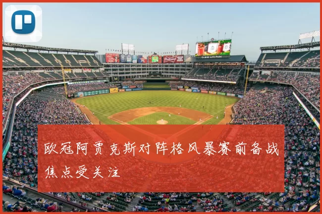 欧冠阿贾克斯对阵格风暴赛前备战焦点受关注
