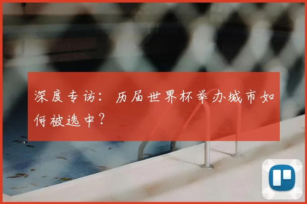 深度专访:历届世界杯举办城市如何被选中?