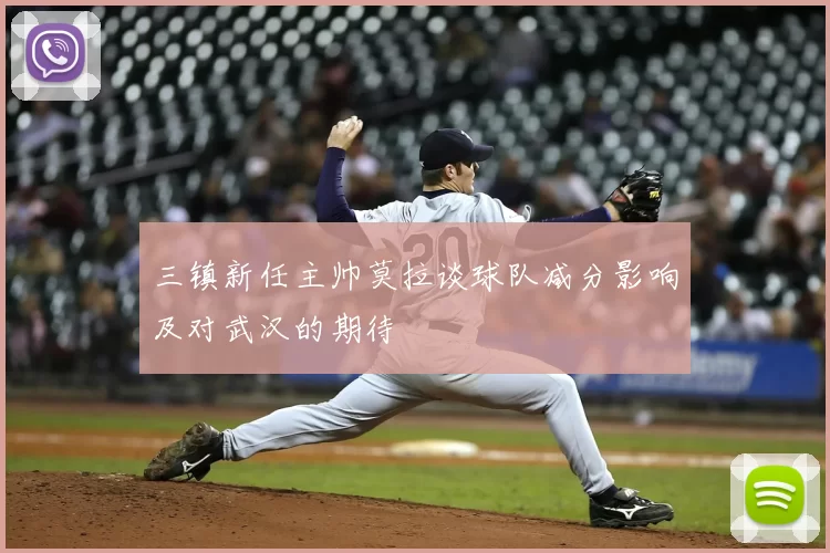 三镇新任主帅莫拉谈球队减分影响及对武汉的期待