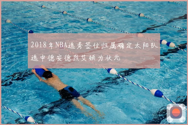 2018年NBA选秀签位归属确定太阳队选中德安德烈艾顿为状元