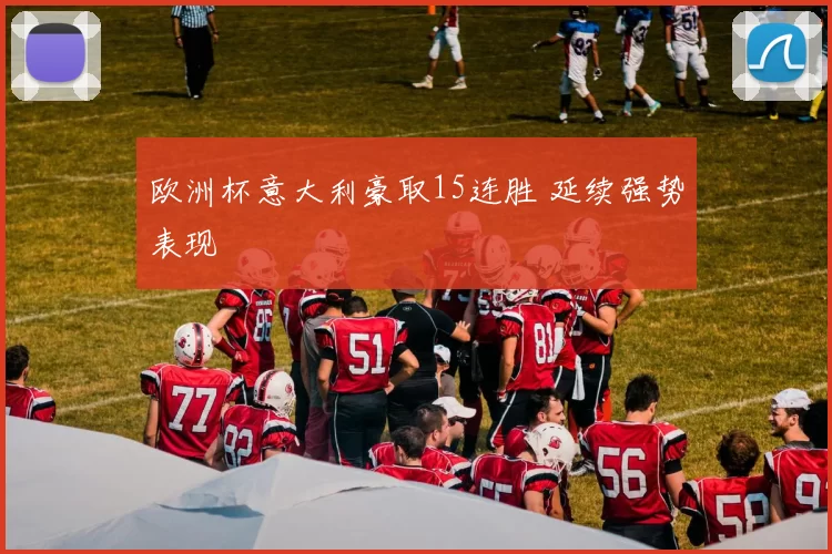 欧洲杯意大利豪取15连胜 延续强势表现