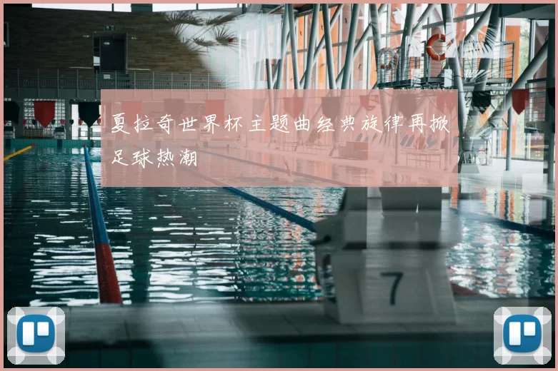 夏拉奇世界杯主题曲经典旋律再掀足球热潮