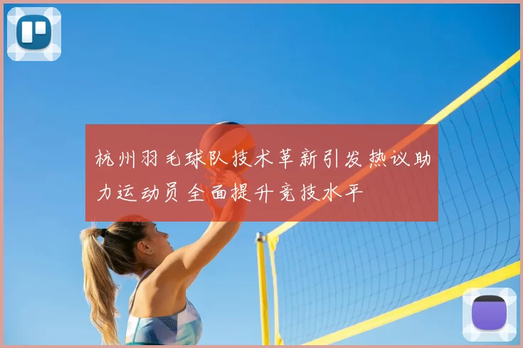 杭州羽毛球队技术革新引发热议助力运动员全面提升竞技水平