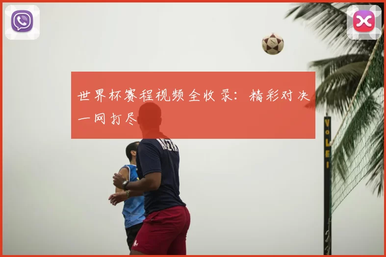 世界杯赛程视频全收录:精彩对决一网打尽
