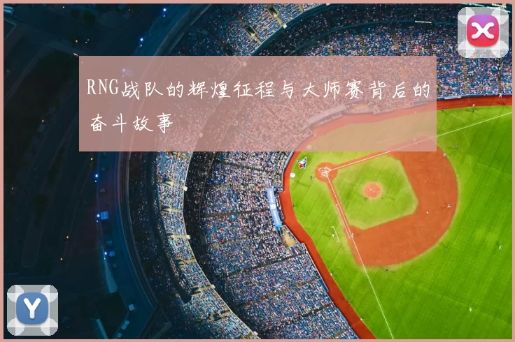 RNG战队的辉煌征程与大师赛背后的奋斗故事