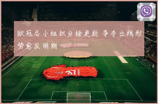 欧冠各小组积分榜更新 争夺出线形势愈发明朗