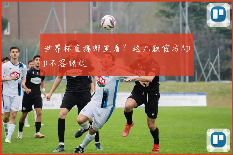 世界杯直播哪里看?这几款官方App不容错过