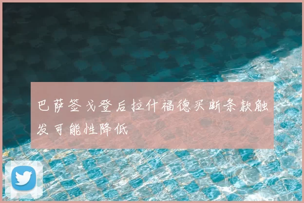 巴萨签戈登后拉什福德买断条款触发可能性降低