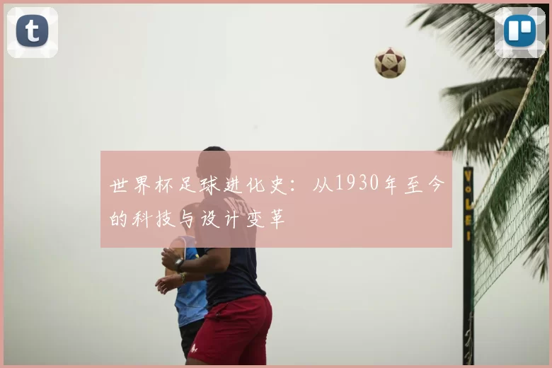 世界杯足球进化史:从1930年至今的科技与设计变革