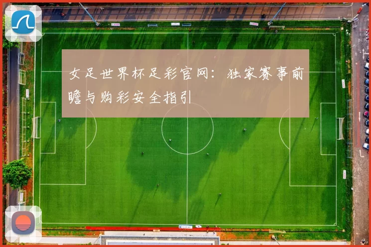 女足世界杯足彩官网：独家赛事前瞻与购彩安全指引