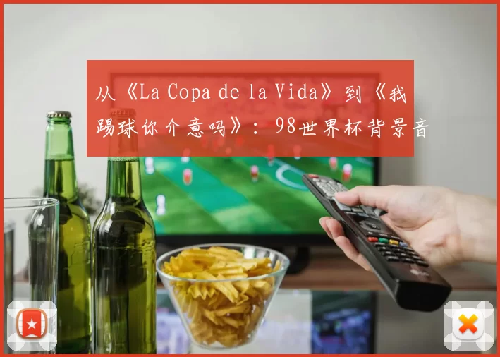 从《La Copa de la Vida》到《我踢球你介意吗》：98世界杯背景音乐全解析