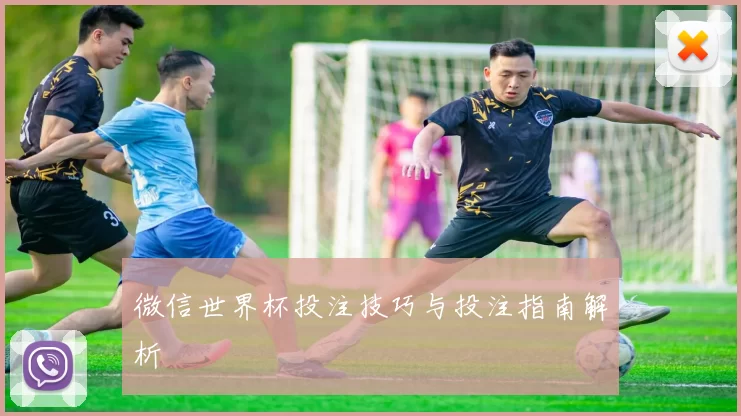 微信世界杯投注技巧与投注指南解析