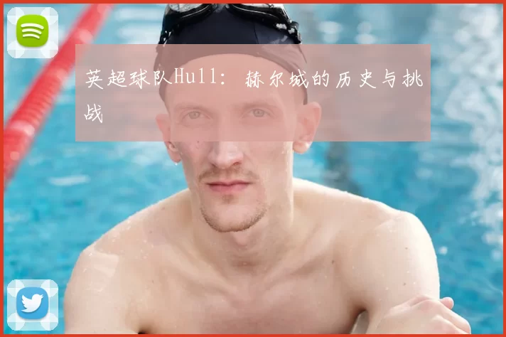 英超球队Hull：赫尔城的历史与挑战