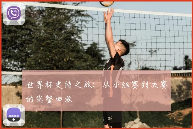 世界杯史诗之旅:从小组赛到决赛的完整回放