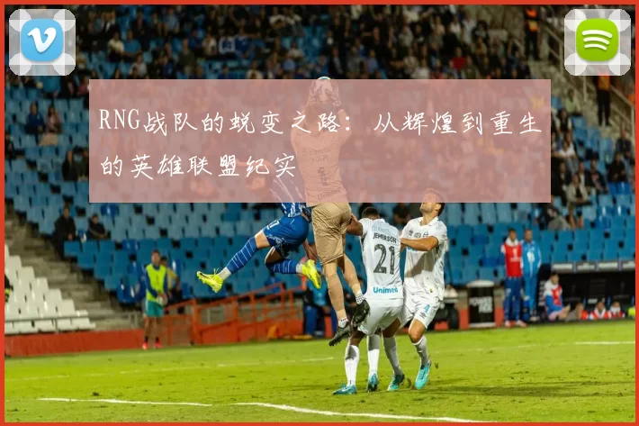 RNG战队的蜕变之路：从辉煌到重生的英雄联盟纪实