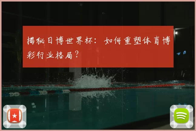 揭秘日博世界杯：如何重塑体育博彩行业格局？