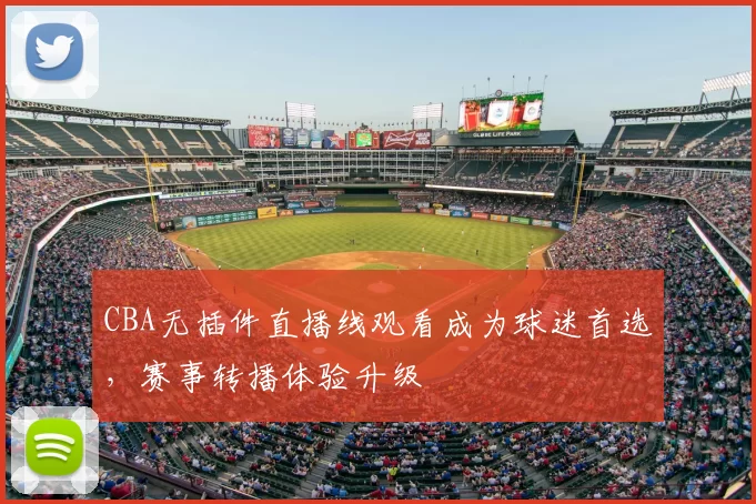 CBA无插件直播线观看成为球迷首选，赛事转播体验升级
