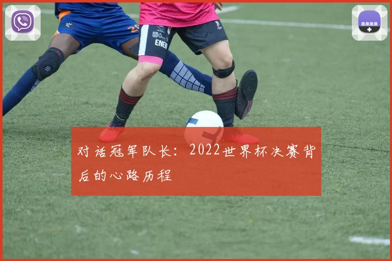 对话冠军队长：2022世界杯决赛背后的心路历程