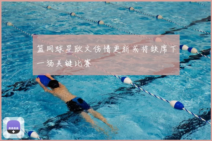 篮网球星欧文伤情更新或将缺席下一场关键比赛