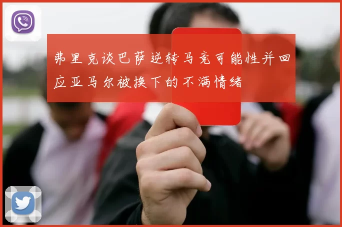 弗里克谈巴萨逆转马竞可能性并回应亚马尔被换下的不满情绪