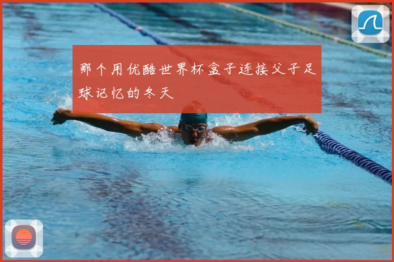那个用优酷世界杯盒子连接父子足球记忆的冬天