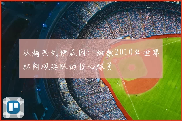 从梅西到伊瓜因:细数2010年世界杯阿根廷队的核心球员
