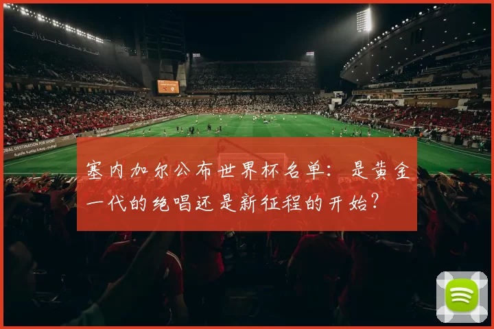 塞内加尔公布世界杯名单：是黄金一代的绝唱还是新征程的开始？