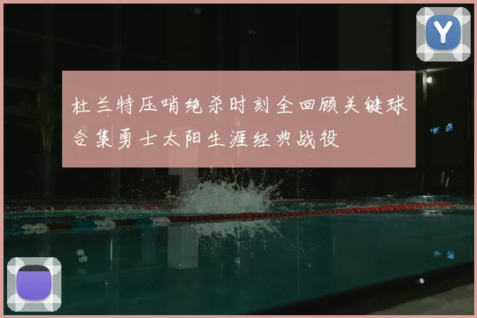 杜兰特压哨绝杀时刻全回顾关键球合集勇士太阳生涯经典战役